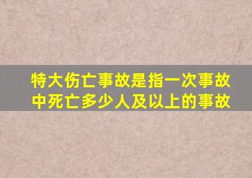 特大伤亡事故是指一次事故中死亡多少人及以上的事故