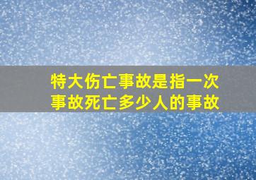 特大伤亡事故是指一次事故死亡多少人的事故