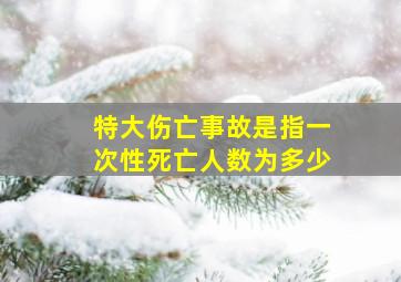 特大伤亡事故是指一次性死亡人数为多少