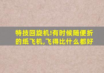 特技回旋机!有时候随便折的纸飞机,飞得比什么都好