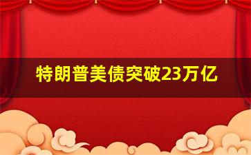 特朗普美债突破23万亿