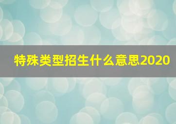 特殊类型招生什么意思2020