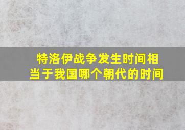 特洛伊战争发生时间相当于我国哪个朝代的时间