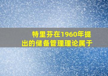 特里芬在1960年提出的储备管理理论属于