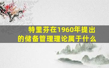 特里芬在1960年提出的储备管理理论属于什么