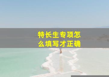 特长生专项怎么填写才正确