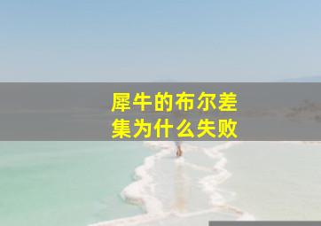 犀牛的布尔差集为什么失败