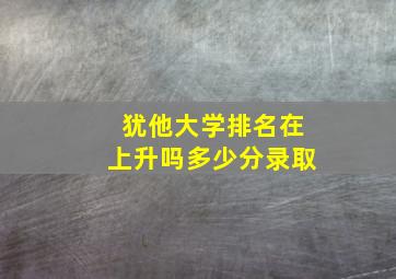 犹他大学排名在上升吗多少分录取