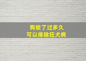 狗咬了过多久可以排除狂犬病