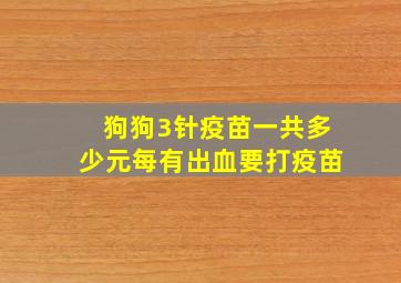 狗狗3针疫苗一共多少元每有出血要打疫苗