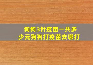 狗狗3针疫苗一共多少元狗狗打疫苗去哪打