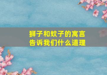 狮子和蚊子的寓言告诉我们什么道理