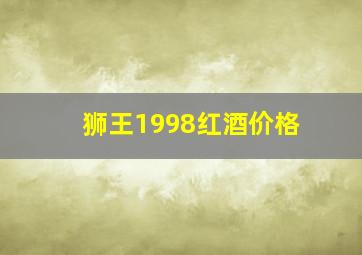 狮王1998红酒价格