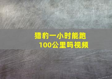 猎豹一小时能跑100公里吗视频