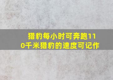 猎豹每小时可奔跑110千米猎豹的速度可记作