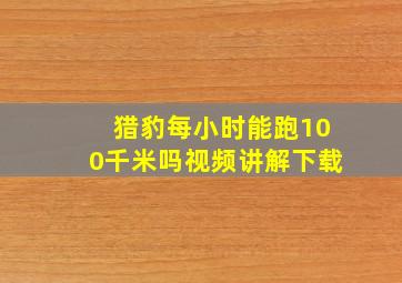 猎豹每小时能跑100千米吗视频讲解下载