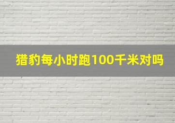 猎豹每小时跑100千米对吗