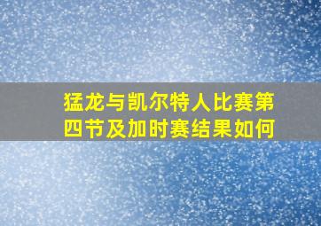 猛龙与凯尔特人比赛第四节及加时赛结果如何