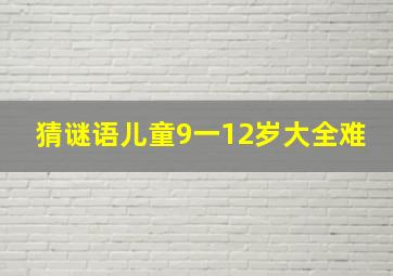 猜谜语儿童9一12岁大全难