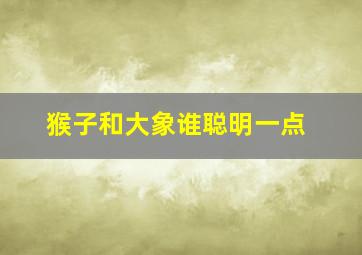 猴子和大象谁聪明一点