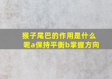 猴子尾巴的作用是什么呢a保持平衡b掌握方向