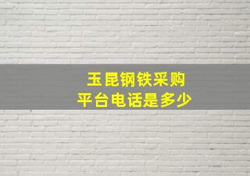 玉昆钢铁采购平台电话是多少