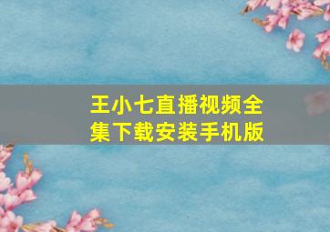 王小七直播视频全集下载安装手机版