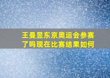 王曼昱东京奥运会参赛了吗现在比赛结果如何