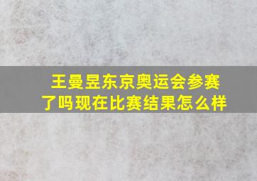 王曼昱东京奥运会参赛了吗现在比赛结果怎么样