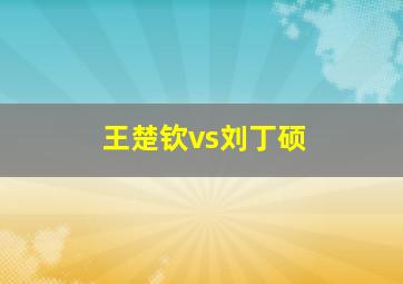 王楚钦vs刘丁硕