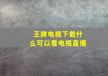 王牌电视下载什么可以看电视直播