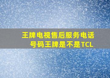 王牌电视售后服务电话号码王牌是不是TCL