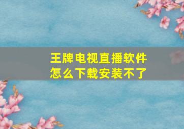 王牌电视直播软件怎么下载安装不了