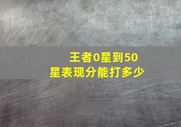 王者0星到50星表现分能打多少