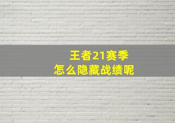 王者21赛季怎么隐藏战绩呢