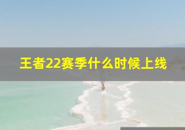 王者22赛季什么时候上线