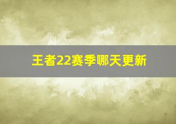 王者22赛季哪天更新