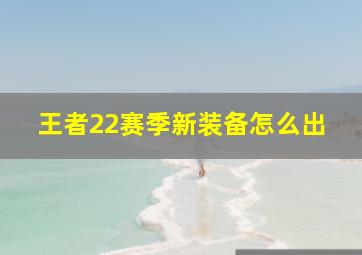 王者22赛季新装备怎么出