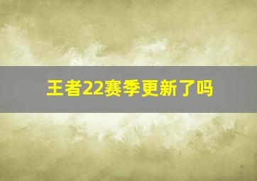 王者22赛季更新了吗