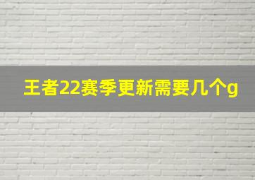 王者22赛季更新需要几个g