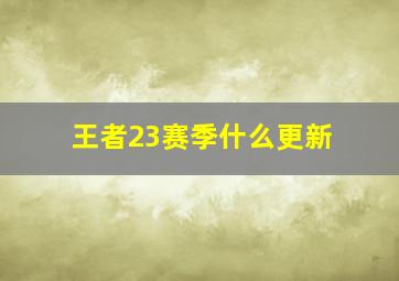 王者23赛季什么更新