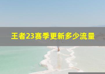 王者23赛季更新多少流量