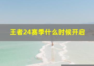 王者24赛季什么时候开启