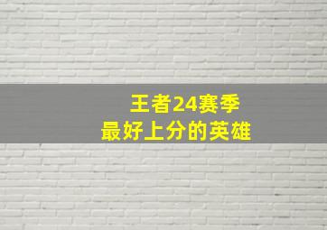 王者24赛季最好上分的英雄