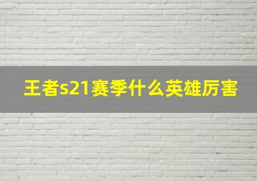 王者s21赛季什么英雄厉害