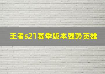 王者s21赛季版本强势英雄