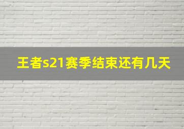 王者s21赛季结束还有几天