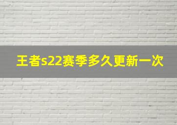 王者s22赛季多久更新一次