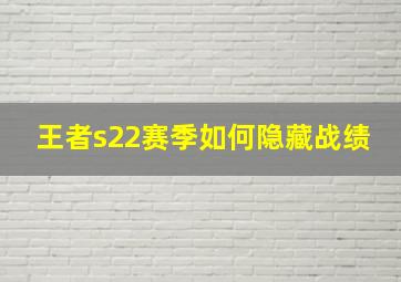 王者s22赛季如何隐藏战绩