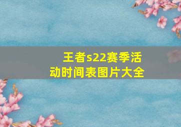 王者s22赛季活动时间表图片大全